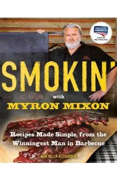 Smokin' with Myron Mixon: Recipes Made Simple, from the Winningest Man in Barbecue: A Cookbook - Myron Mixon