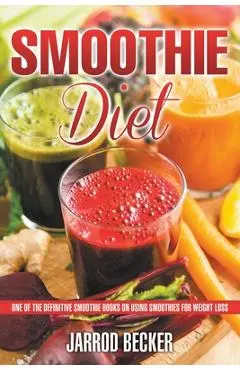 Smoothie Diet: One of the Definitive Smoothie Books on Using Smoothies for Weight Loss - Jarrod Becker