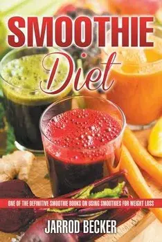 Smoothie Diet: One of the Definitive Smoothie Books on Using Smoothies for Weight Loss, Paperback/Jarrod Becker