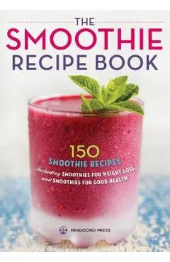 Smoothie Recipe Book: 150 Smoothie Recipes Including Smoothies for Weight Loss and Smoothies for Optimum Health - Mendocino Press