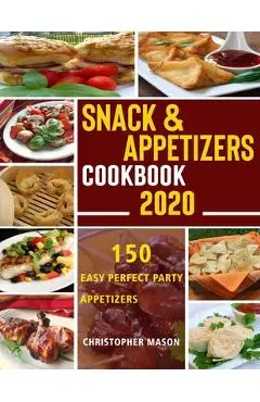 Snack & Appetizers Cookbook 2020 - 150 Easy Perfect Party Appetizers: 150 Easy Recipes, Enticing Ideas For Perfect Parties (Book 1) - Christopher Mason