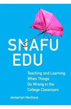 Snafu Edu: Teaching and Learning When Things Go Wrong in the College Classroom - Jessamyn Neuhaus