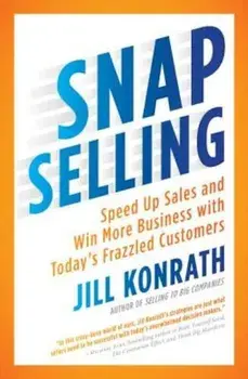 Snap Selling: Speed Up Sales and Win More Business with Today's Frazzled Customers, Paperback/Jill Konrath