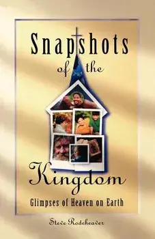 Snapshots of the Kingdom: Glimpses of Heaven on Earth, Paperback/Steve Rodeheaver