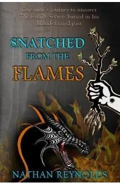 Snatched from the flames: One man's journey to uncover The Family Secrets buried in his blood-stained past - Nathan Reynolds