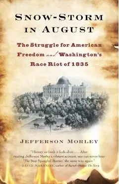 Snow-Storm in August: Snow-Storm in August: The Struggle for American Freedom and Washington's Race Riot of 1835 - Jefferson Morley