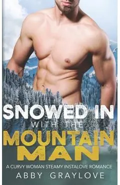 Snowed in With the Mountain Man: A Curvy Woman Steamy Instalove Romance - Abby Graylove