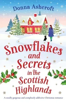 Snowflakes and Secrets in the Scottish Highlands: A totally gorgeous and completely addictive Christmas romance, Paperback/Donna Ashcroft