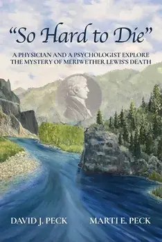 So Hard to Die: A Physician and a Psychologist Explore the Mystery of Meriwether Lewis's Death, Paperback/David J. Peck