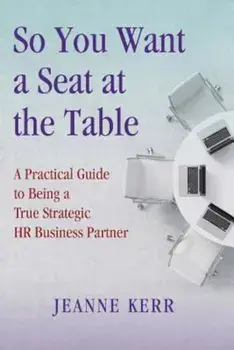 So You Want a Seat at the Table: A Practical Guide to Being a True HR Business Partner, Paperback/Jeanne Kerr