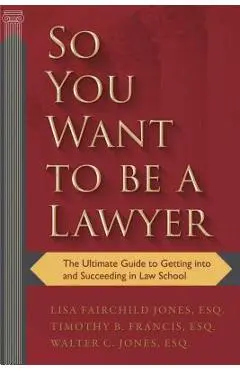 So You Want to Be a Lawyer: The Ultimate Guide to Getting Into and Succeeding in Law School - Lisa Fairchild Jones