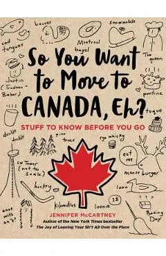 So You Want to Move to Canada, Eh?: Stuff to Know Before You Go - Jennifer Mccartney