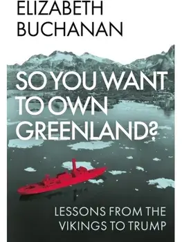 So You Want to Own Greenland?. Lessons from the Vikings to Trump, Hardback/Elizabeth Buchanan
