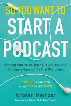 So You Want to Start a Podcast: Finding Your Voice, Telling Your Story, and Building a Community That Will Listen, Hardcover/Kristen Meinzer