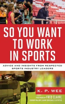 So You Want to Work in Sports: Advice and Insights from Respected Sports Industry Leaders, Hardcover/K. P. Wee