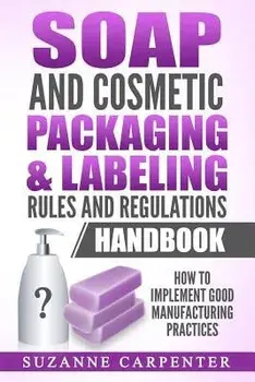 Soap and Cosmetic Packaging & Labeling Rules and Regulations Handbook: How to Implement Good Manufacturing Practices, Paperback/Suzanne Carpenter