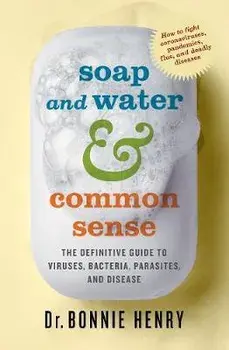 Soap and Water & Common Sense: The Definitive Guide to Viruses, Bacteria, Parasites, and Disease, Paperback/Bonnie Henry