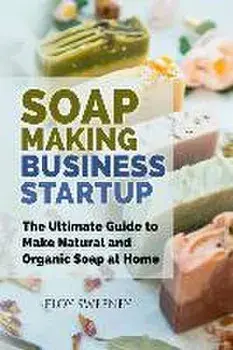 Soap Making Business Startup: The Ultimate Guide to Make Natural and Organic Soap at Home, Paperback/Floy Sweeney