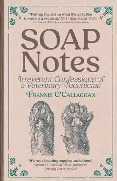 SOAP Notes: Irreverent Confessions of a Veterinary Technician - Frannie O'callaghan