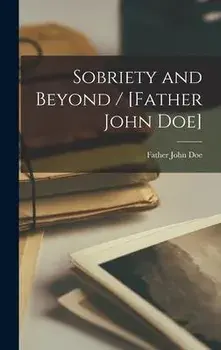 Sobriety and Beyond / [Father John Doe], Hardcover/John Father Doe