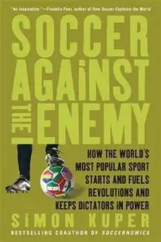 Soccer Against the Enemy: How the World's Most Popular Sport Starts and Fuels Revolutions and Keeps Dictators in Power, Paperback (3rd Ed.)/Simon Kuper