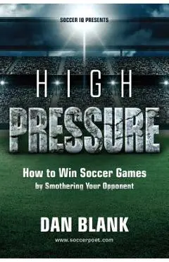 Soccer iQ Presents... High Pressure: How to Win Soccer Games by Smothering Your Opponent - Dan Blank