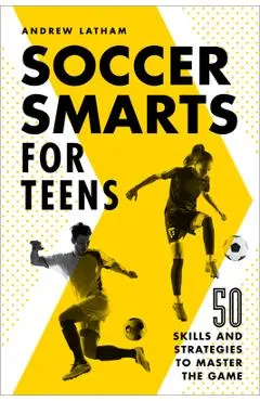 Soccer Smarts for Teens: 50 Skills and Strategies to Master the Game - Andrew Latham