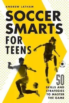 Soccer Smarts for Teens: 50 Skills and Strategies to Master the Game, Paperback/Andrew Latham