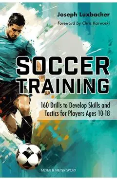 Soccer Training: 160 Drills to Develop Skills and Tactics for Players Age 10-18 - Joseph Luxbacher