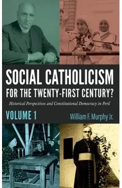 Social Catholicism for the Twenty-First Century?--Volume 1: Historical Perspectives and Constitutional Democracy in Peril - William F. Murphy