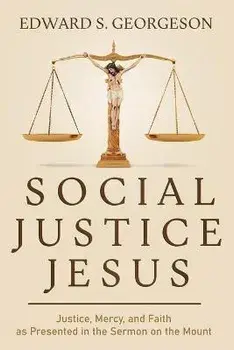 Social Justice Jesus: Justice, Mercy, and Faith as Presented in the Sermon on the Mount, Paperback/Edward S. Georgeson