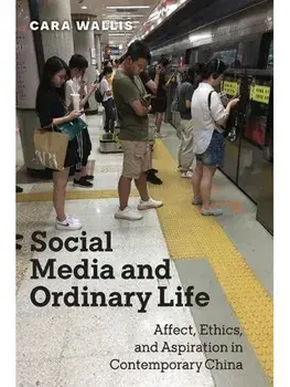 Social Media and Ordinary Life. Affect, Ethics, and Aspiration in Contemporary China, Paperback/Cara Wallis