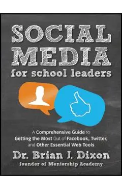 Social Media for School Leaders: A Comprehensive Guide to Getting the Most Out of Facebook, Twitter, and Other Essential Web Tools - Brian Dixon