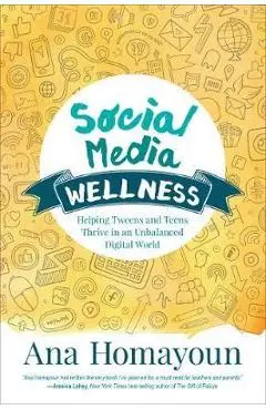 Social Media Wellness: Helping Tweens and Teens Thrive in an Unbalanced Digital World - Ana Homayoun