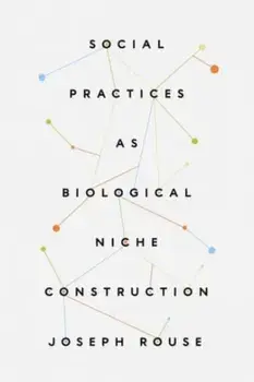 Social Practices as Biological Niche Construction, Paperback/Joseph Rouse
