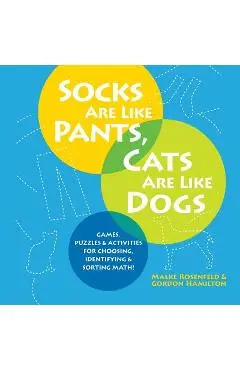 Socks Are Like Pants, Cats Are Like Dogs: Games, Puzzles, and Activities for Choosing, Identifying, and Sorting Math - Malke Rosenfeld