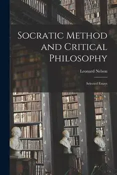 Socratic Method and Critical Philosophy: Selected Essays, Paperback/Leonard 1882-1927 Nelson