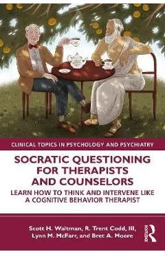 Socratic Questioning for Therapists and Counselors: Learn How to Think and Intervene Like a Cognitive Behavior Therapist - Scott H. Waltman