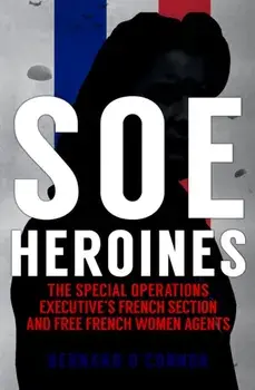 SOE Heroines. The Special Operations Executive's French Section and Free French Women Agents, Paperback/Bernard O'Connor