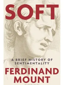 Soft. A Brief History of Sentimentality, Hardback/Ferdinand Mount