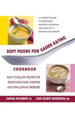 Soft Foods for Easier Eating Cookbook: Easy-To-Follow Recipes for People Who Have Chewing and Swallowing Problems - Sandra Woodruff
