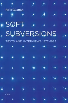 Soft Subversions. Texts and Interviews 1977-1985, Paperback/Felix Guattari