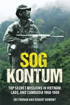 Sog Kontum: Top Secret Missions in Vietnam, Laos, and Cambodia, 1968-1969, Hardcover/Joe Parnar