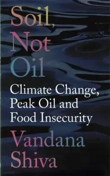 Soil, Not Oil. Climate Change, Peak Oil and Food Insecurity, Paperback/Vandana Shiva