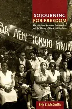 Sojourning for Freedom: Black Women, American Communism, and the Making of Black Left Feminism, Paperback/Erik S. McDuffie