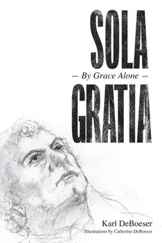 Sola Gratia: By Grace Alone, Paperback/Karl Deboeser