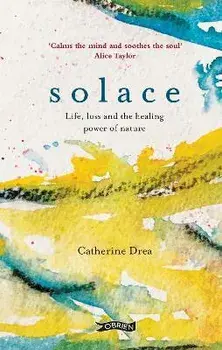 Solace. Life, loss and the healing power of nature, Hardback/Catherine Drea