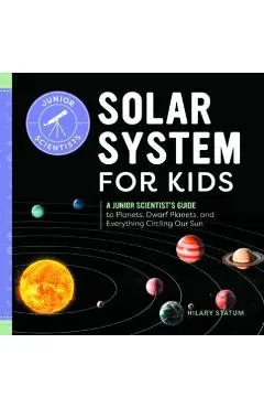 Solar System for Kids: A Junior Scientist's Guide to Planets, Dwarf Planets, and Everything Circling Our Sun - Hilary Statum