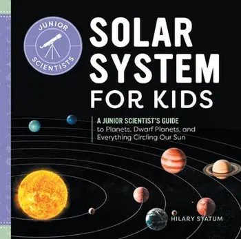 Solar System for Kids: A Junior Scientist's Guide to Planets, Dwarf Planets, and Everything Circling Our Sun, Hardcover/Hilary Statum