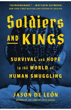 Soldiers and Kings: Survival and Hope in the World of Human Smuggling - Jason De León